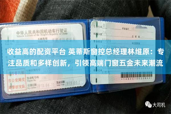 收益高的配资平台 英蒂斯窗控总经理林维原：专注品质和多样创新，引领高端门窗五金未来潮流