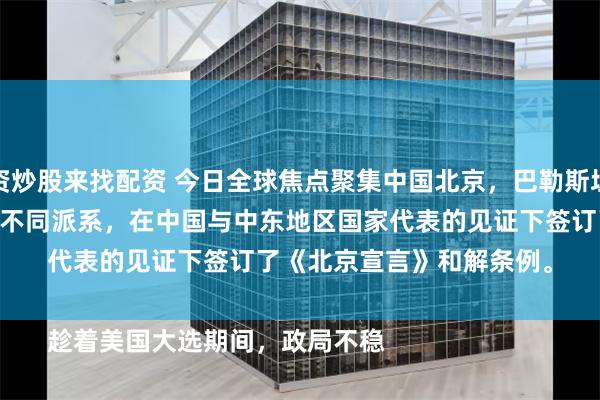 配资炒股来找配资 今日全球焦点聚集中国北京，巴勒斯坦哈马斯和法塔赫在列的14个不同派系，在中国与中东地区国家代表的见证下签订了《北京宣言》和解条例。

趁着美国大选期间，政局不稳