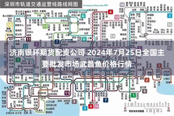 济南银环期货配资公司 2024年7月25日全国主要批发市场武昌鱼价格行情