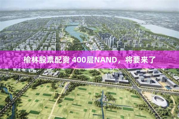 榆林股票配资 400层NAND，将要来了