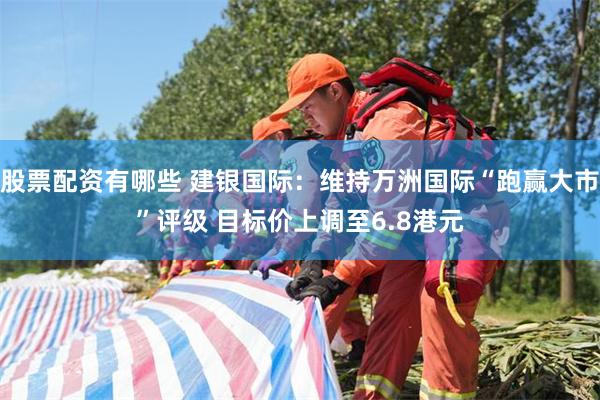 股票配资有哪些 建银国际：维持万洲国际“跑赢大市”评级 目标价上调至6.8港元