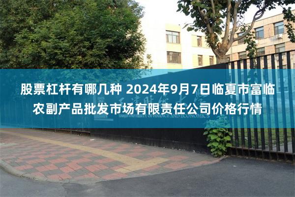 股票杠杆有哪几种 2024年9月7日临夏市富临农副产品批发市场有限责任公司价格行情