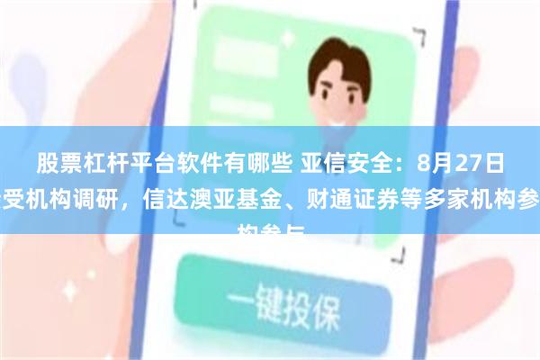 股票杠杆平台软件有哪些 亚信安全：8月27日接受机构调研，信达澳亚基金、财通证券等多家机构参与