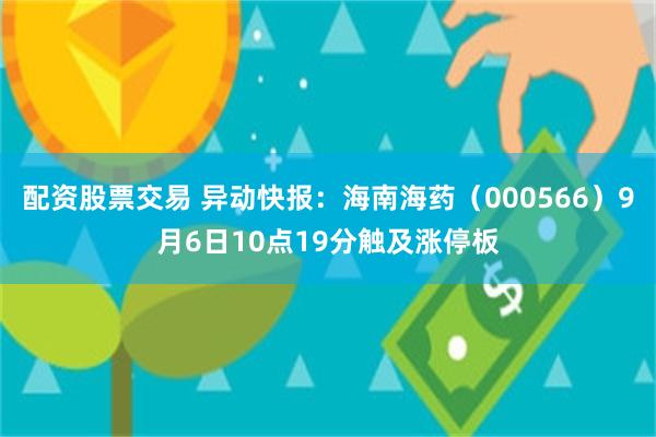 配资股票交易 异动快报：海南海药（000566）9月6日10点19分触及涨停板