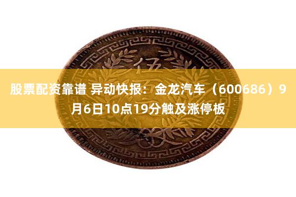 股票配资靠谱 异动快报：金龙汽车（600686）9月6日10点19分触及涨停板