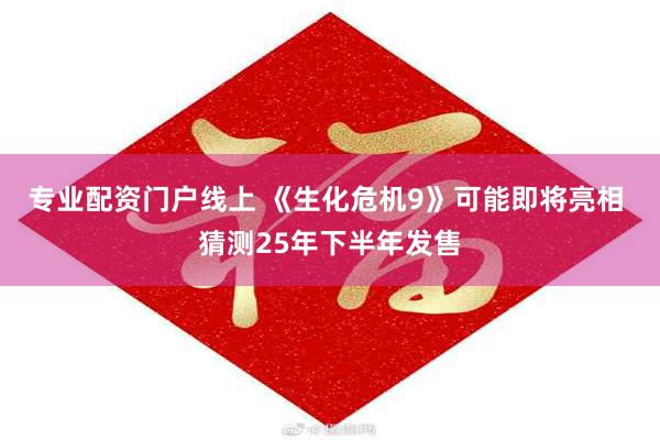 专业配资门户线上 《生化危机9》可能即将亮相 猜测25年下半年发售