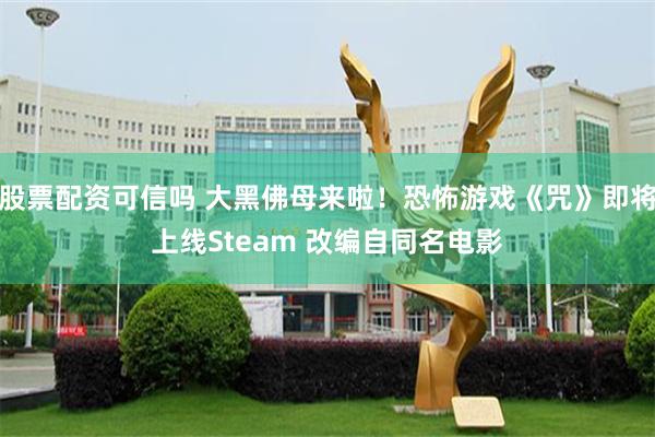 股票配资可信吗 大黑佛母来啦！恐怖游戏《咒》即将上线Steam 改编自同名电影