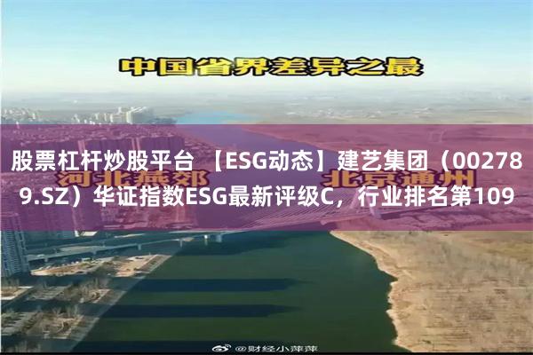 股票杠杆炒股平台 【ESG动态】建艺集团（002789.SZ）华证指数ESG最新评级C，行业排名第109