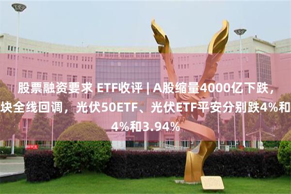 股票融资要求 ETF收评 | A股缩量4000亿下跌，光伏板块全线回调，光伏50ETF、光伏ETF平安分别跌4%和3.94%