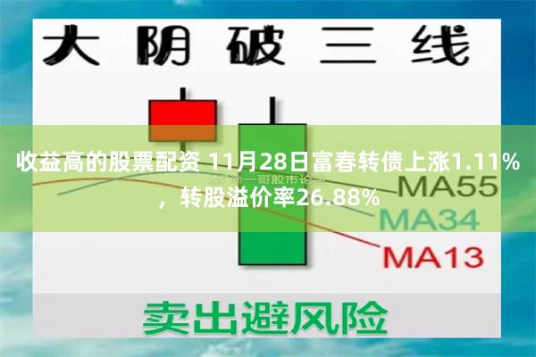 收益高的股票配资 11月28日富春转债上涨1.11%，转股溢价率26.88%