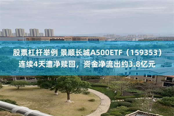 股票杠杆举例 景顺长城A500ETF（159353）连续4天遭净赎回，资金净流出约3.8亿元