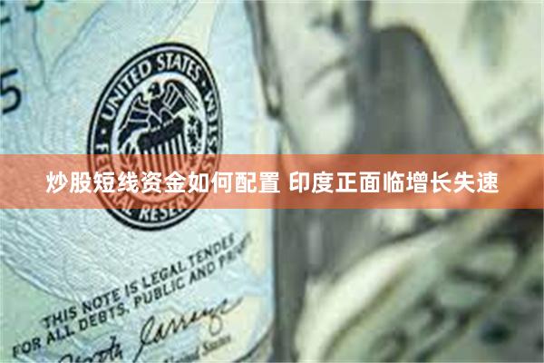 炒股短线资金如何配置 印度正面临增长失速