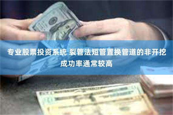 专业股票投资系统 裂管法短管置换管道的非开挖成功率通常较高