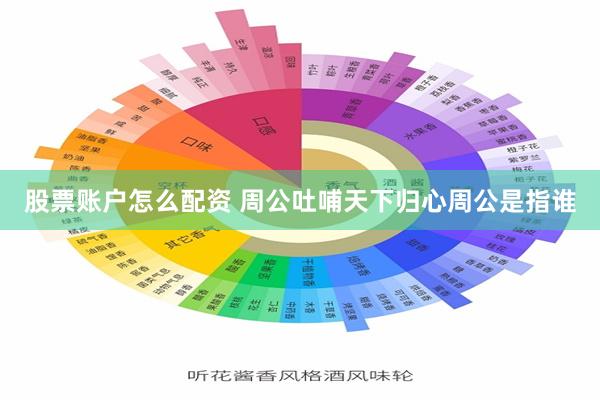 股票账户怎么配资 周公吐哺天下归心周公是指谁