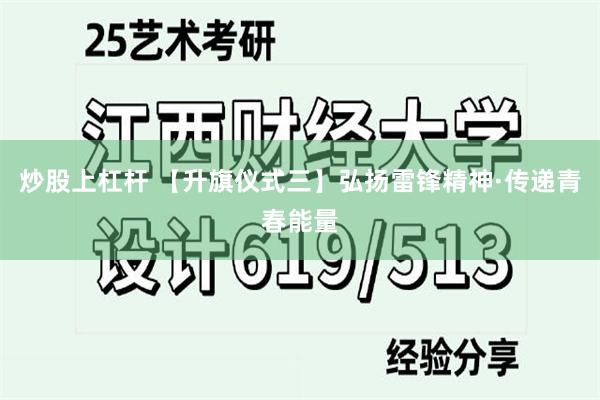 炒股上杠杆 【升旗仪式三】弘扬雷锋精神·传递青春能量